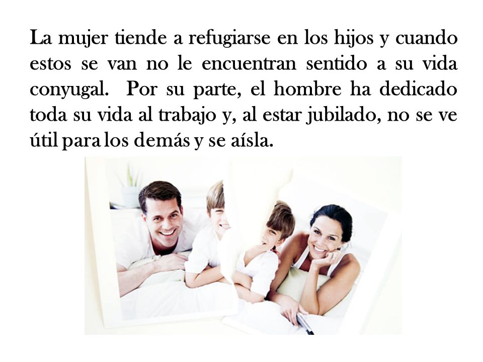 La mujer tiende a refugiarse en los hijos y cuando estos se van no le encuentran sentido a su vida conyugal.