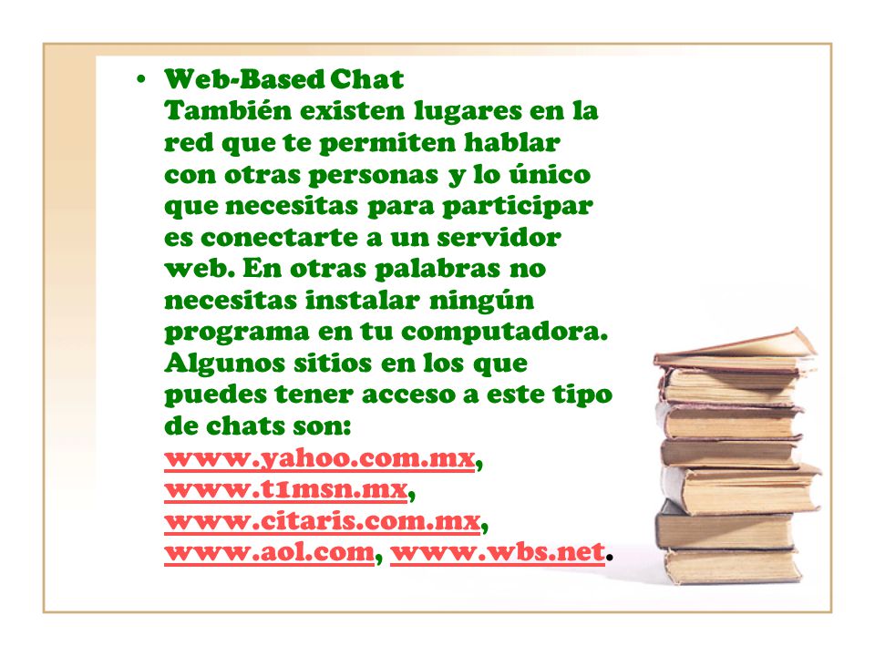 Web-Based Chat También existen lugares en la red que te permiten hablar con otras personas y lo único que necesitas para participar es conectarte a un servidor web.