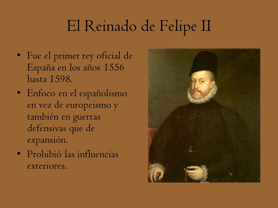 El Reinado de Felipe II Fue el primer rey oficial de España en los años 1556 hasta