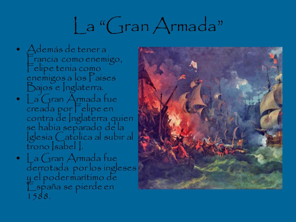 La Gran Armada Además de tener a Francia como enemigo, Felipe tenia como enemigos a los Paises Bajos e Inglaterra.