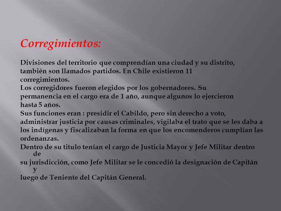 Corregimientos: Divisiones del territorio que comprendían una ciudad y su distrito, también son llamados partidos. En Chile existieron 11.