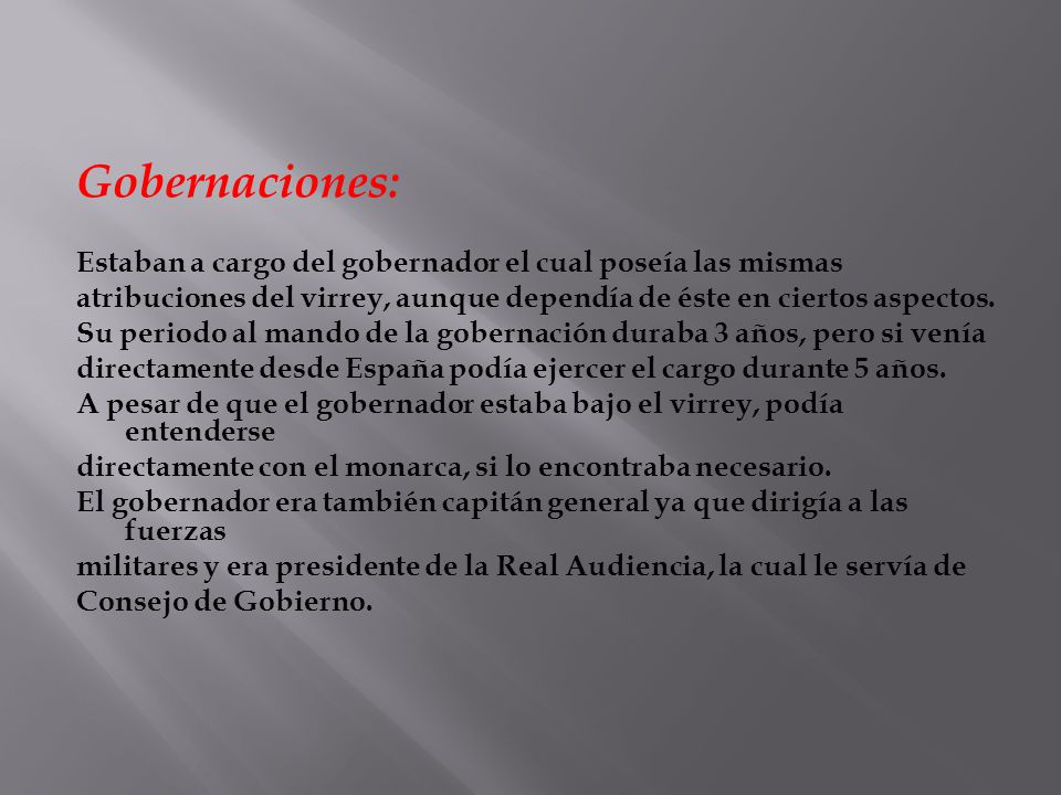 Gobernaciones: Estaban a cargo del gobernador el cual poseía las mismas. atribuciones del virrey, aunque dependía de éste en ciertos aspectos.
