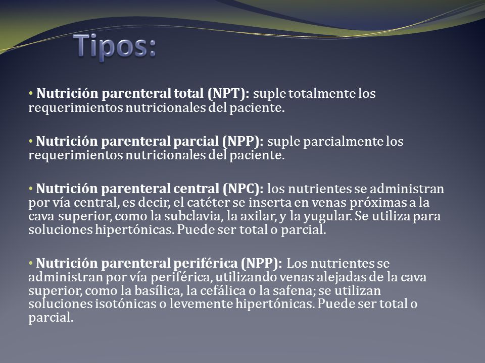 Tipos: Nutrición parenteral total (NPT): suple totalmente los requerimientos nutricionales del paciente.