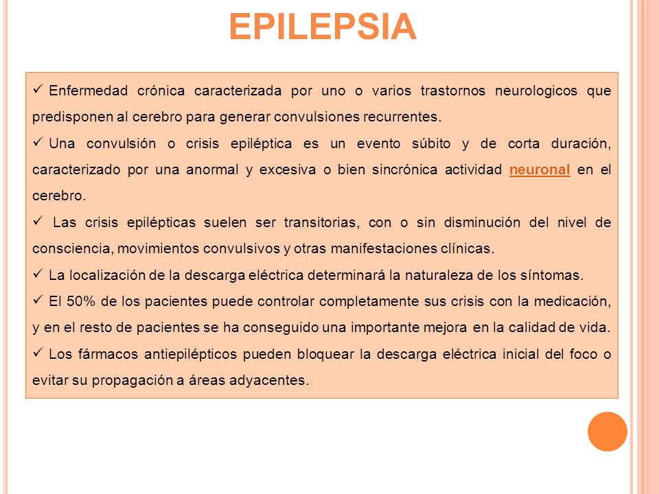 EPILEPSIA Enfermedad crónica caracterizada por uno o varios trastornos neurologicos que predisponen al cerebro para generar convulsiones recurrentes.