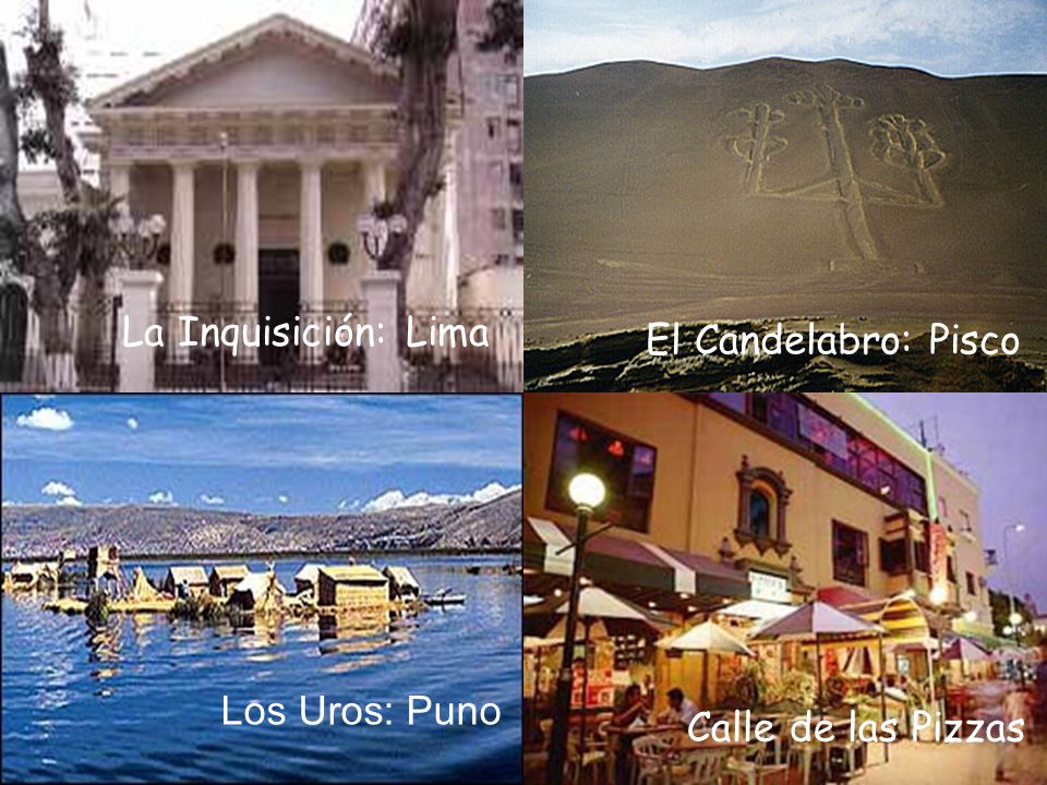 La Inquisición: Lima El Candelabro: Pisco Los Uros: Puno Calle de las Pizzas