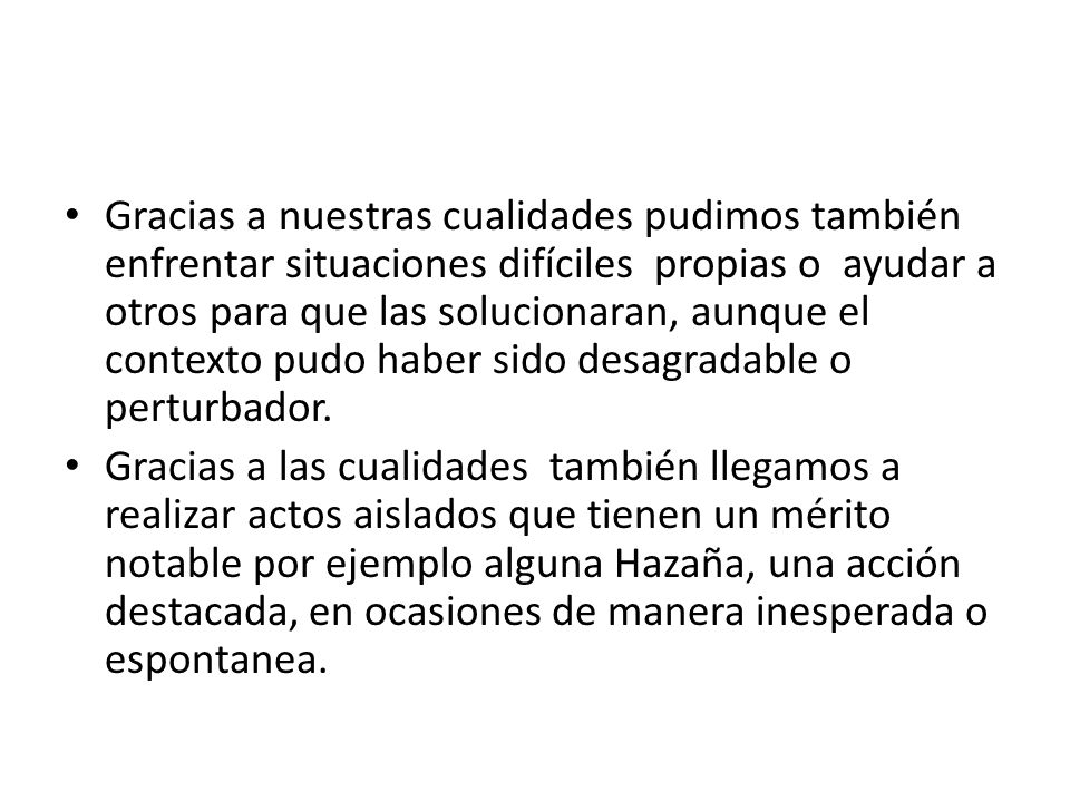 Gracias a nuestras cualidades pudimos también enfrentar situaciones difíciles propias o ayudar a otros para que las solucionaran, aunque el contexto pudo haber sido desagradable o perturbador.