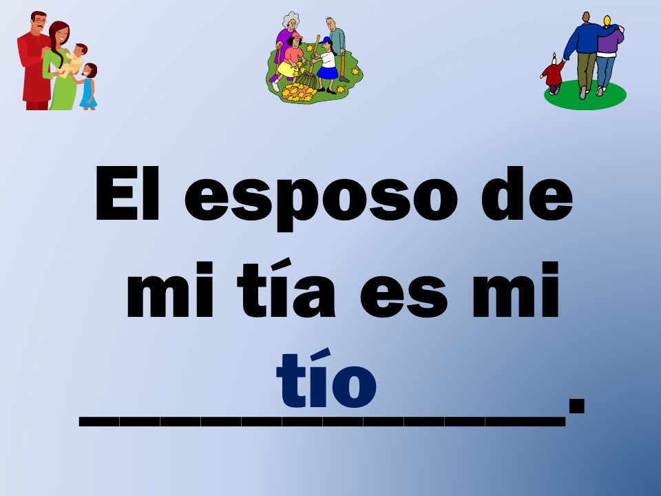 El esposo de mi tía es mi ____________. tío