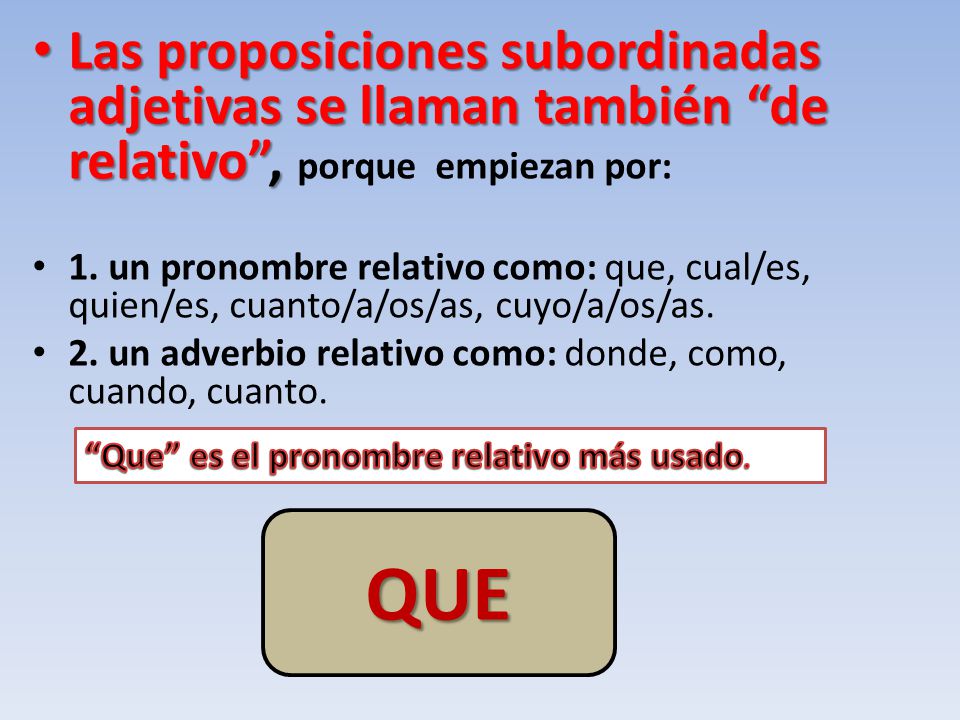Las proposiciones subordinadas adjetivas se llaman también de relativo , porque empiezan por: