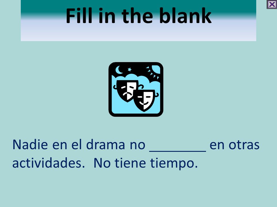 Fill in the blank Nadie en el drama no en otras actividades. No tiene tiempo.