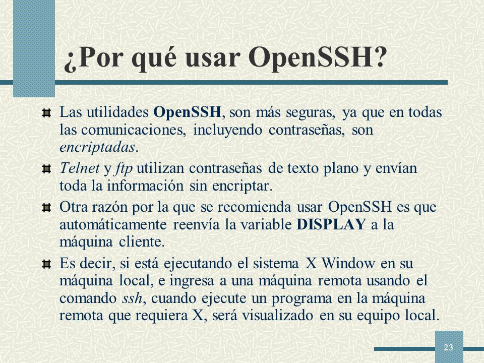 ¿Por qué usar OpenSSH Las utilidades OpenSSH, son más seguras, ya que en todas las comunicaciones, incluyendo contraseñas, son encriptadas.