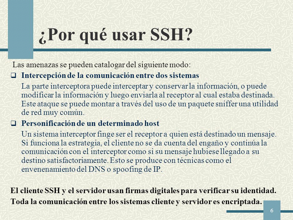 ¿Por qué usar SSH Las amenazas se pueden catalogar del siguiente modo: Intercepción de la comunicación entre dos sistemas.