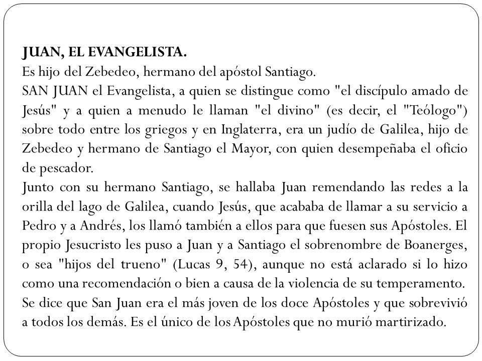 JUAN, EL EVANGELISTA. Es hijo del Zebedeo, hermano del apóstol Santiago.