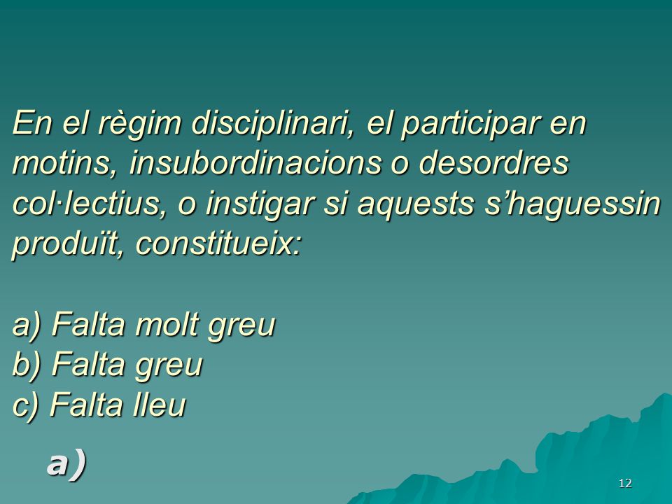 En el règim disciplinari, el participar en motins, insubordinacions o desordres col·lectius, o instigar si aquests s’haguessin produït, constitueix: a) Falta molt greu b) Falta greu c) Falta lleu