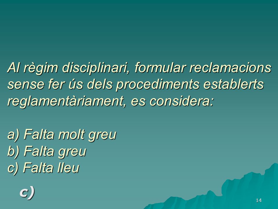 Al règim disciplinari, formular reclamacions sense fer ús dels procediments establerts reglamentàriament, es considera: a) Falta molt greu b) Falta greu c) Falta lleu