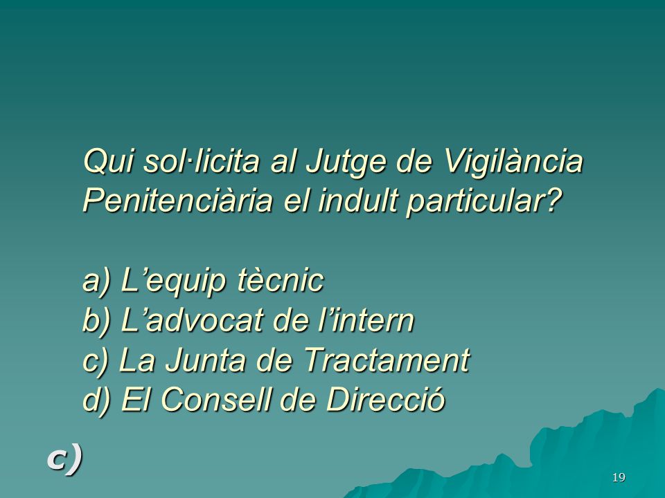 Qui sol·licita al Jutge de Vigilància Penitenciària el indult particular a) L’equip tècnic b) L’advocat de l’intern c) La Junta de Tractament d) El Consell de Direcció