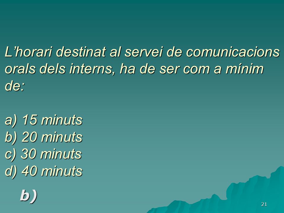 L’horari destinat al servei de comunicacions orals dels interns, ha de ser com a mínim de: a) 15 minuts b) 20 minuts c) 30 minuts d) 40 minuts