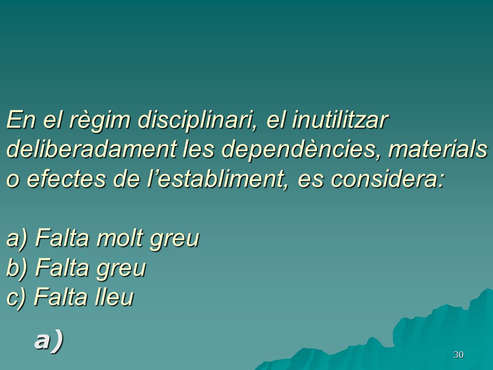 En el règim disciplinari, el inutilitzar deliberadament les dependències, materials o efectes de l’establiment, es considera: a) Falta molt greu b) Falta greu c) Falta lleu