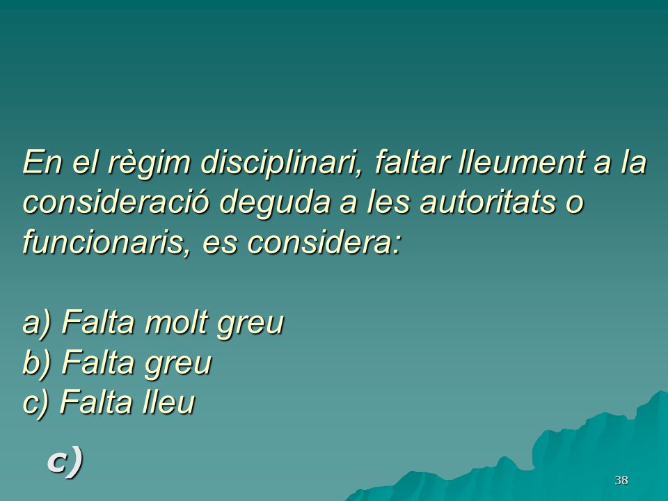 En el règim disciplinari, faltar lleument a la consideració deguda a les autoritats o funcionaris, es considera: a) Falta molt greu b) Falta greu c) Falta lleu