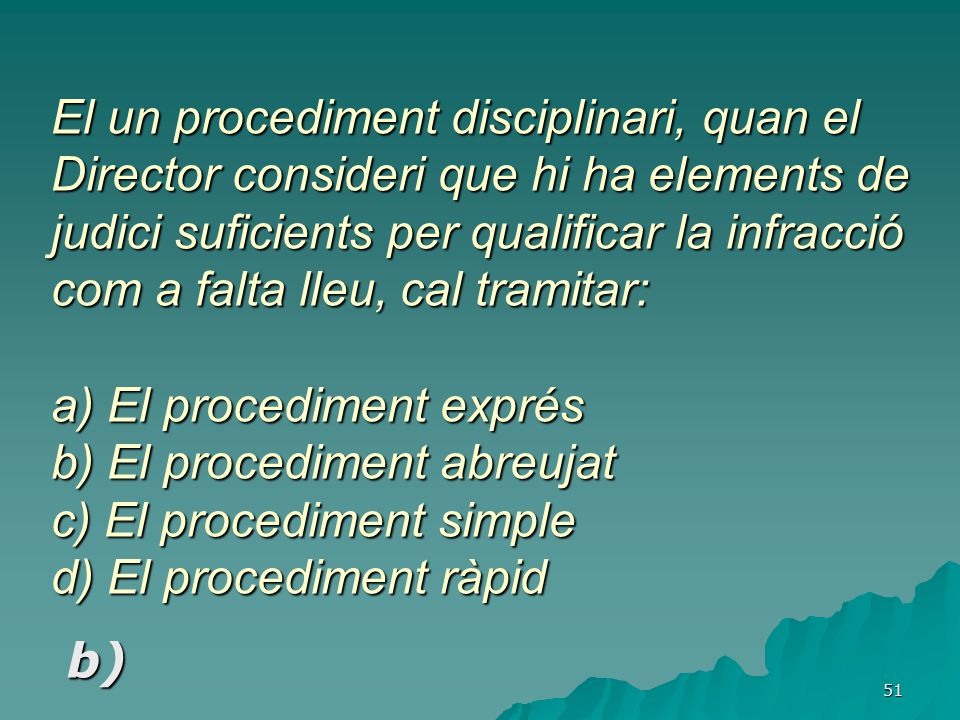 El un procediment disciplinari, quan el Director consideri que hi ha elements de judici suficients per qualificar la infracció com a falta lleu, cal tramitar: a) El procediment exprés b) El procediment abreujat c) El procediment simple d) El procediment ràpid