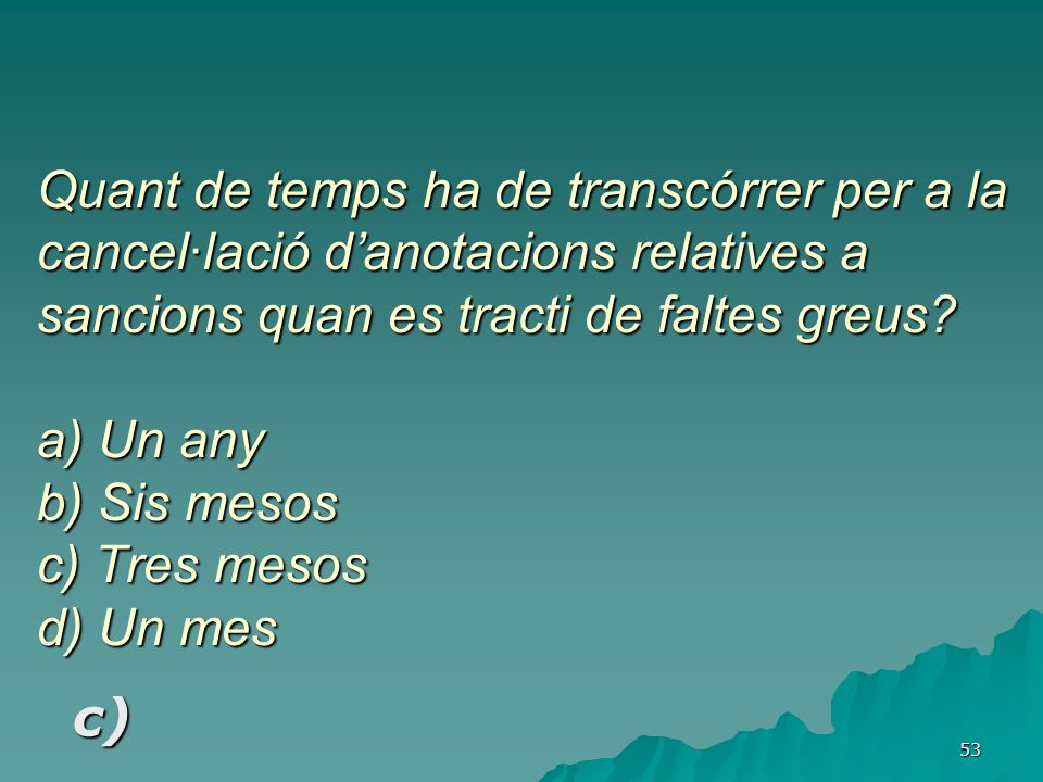 Quant de temps ha de transcórrer per a la cancel·lació d’anotacions relatives a sancions quan es tracti de faltes greus a) Un any b) Sis mesos c) Tres mesos d) Un mes
