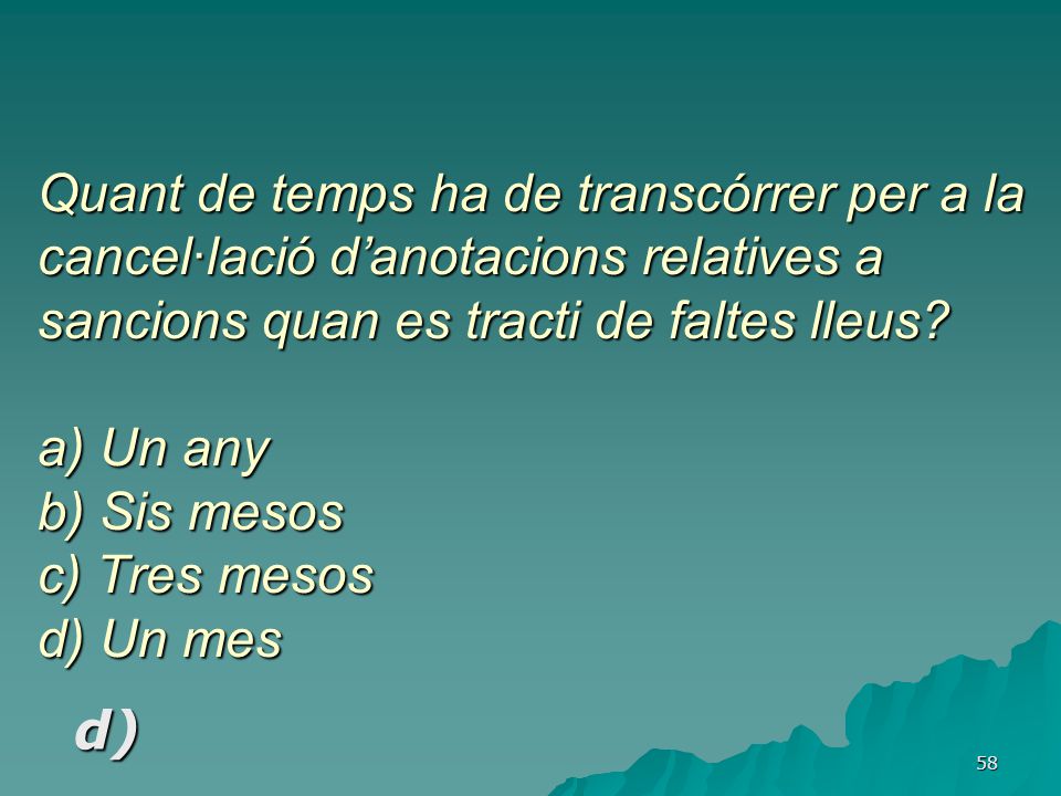 Quant de temps ha de transcórrer per a la cancel·lació d’anotacions relatives a sancions quan es tracti de faltes lleus a) Un any b) Sis mesos c) Tres mesos d) Un mes
