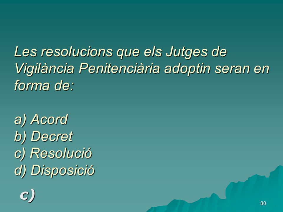 Les resolucions que els Jutges de Vigilància Penitenciària adoptin seran en forma de: a) Acord b) Decret c) Resolució d) Disposició