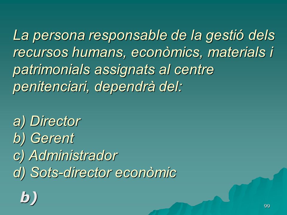 La persona responsable de la gestió dels recursos humans, econòmics, materials i patrimonials assignats al centre penitenciari, dependrà del: a) Director b) Gerent c) Administrador d) Sots-director econòmic