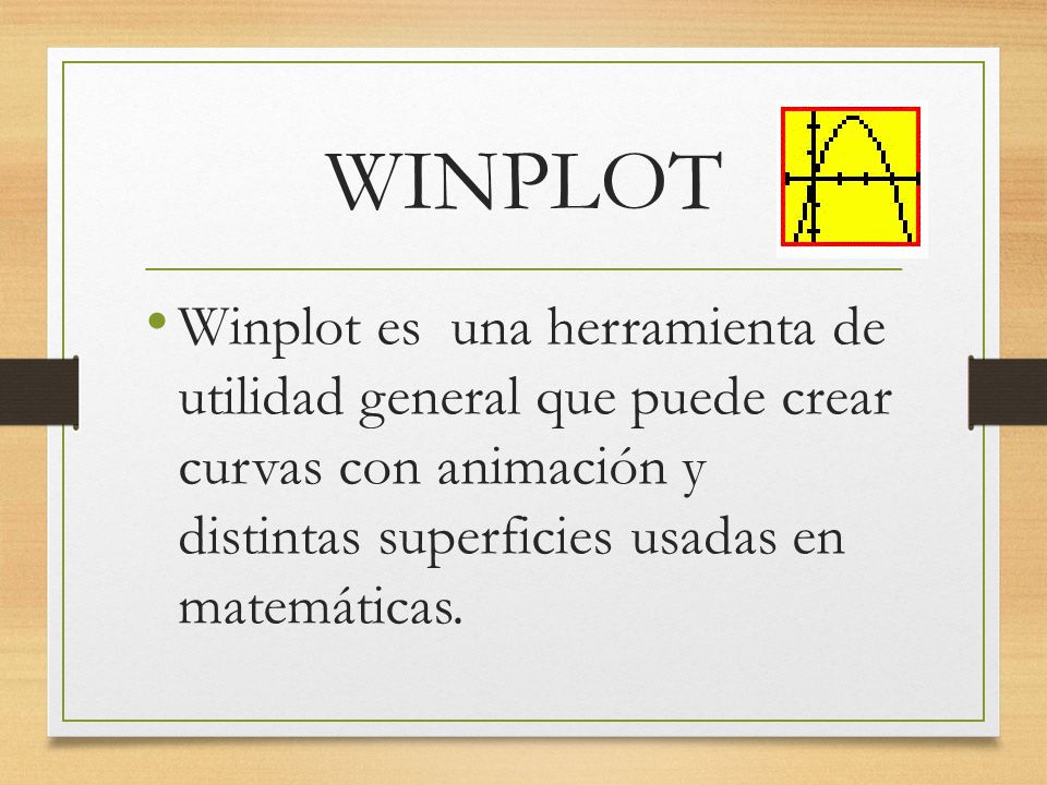 WINPLOT Winplot es una herramienta de utilidad general que puede crear curvas con animación y distintas superficies usadas en matemáticas.