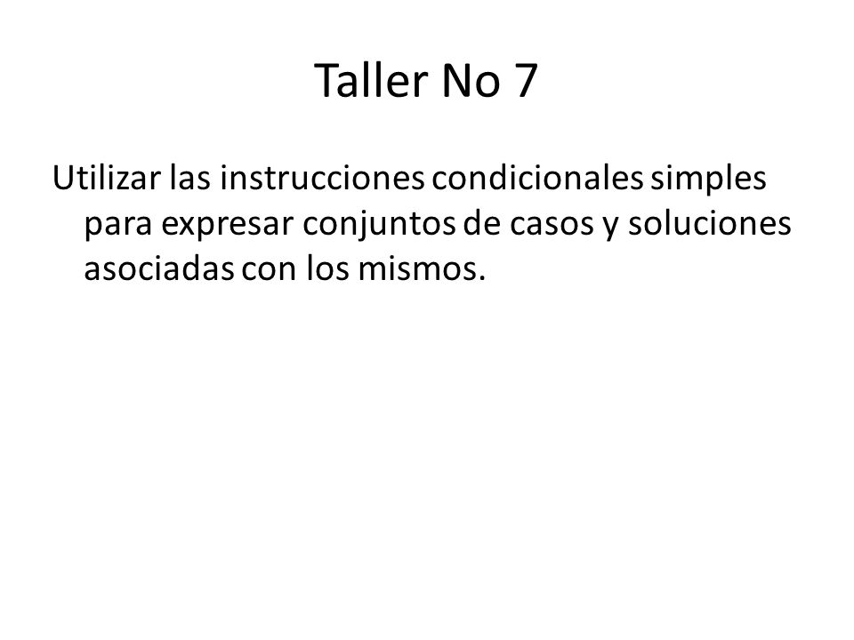 Taller No 7 Utilizar las instrucciones condicionales simples para expresar conjuntos de casos y soluciones asociadas con los mismos.