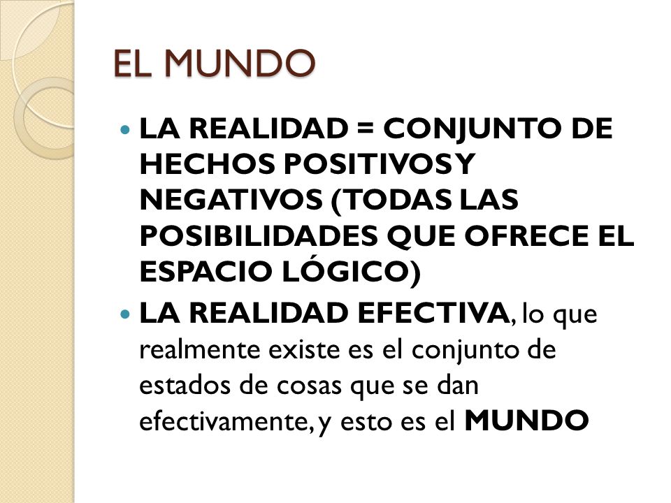 EL MUNDO LA REALIDAD = CONJUNTO DE HECHOS POSITIVOS Y NEGATIVOS (TODAS LAS POSIBILIDADES QUE OFRECE EL ESPACIO LÓGICO)