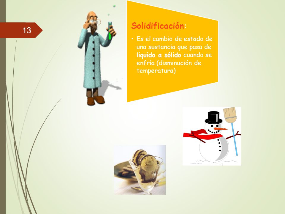 Solidificación: Es el cambio de estado de una sustancia que pasa de liquido a sólido cuando se enfría (disminución de temperatura)
