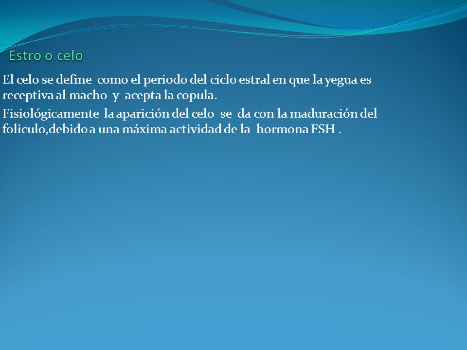 Estro o celo El celo se define como el periodo del ciclo estral en que la yegua es receptiva al macho y acepta la copula.
