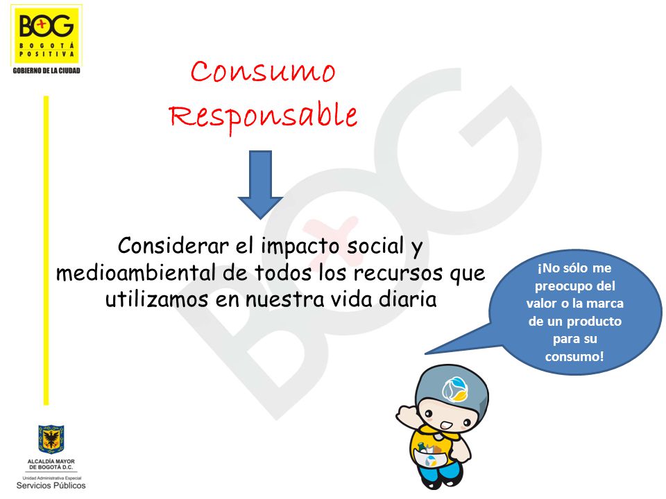 Consumo Responsable Considerar el impacto social y medioambiental de todos los recursos que utilizamos en nuestra vida diaria.