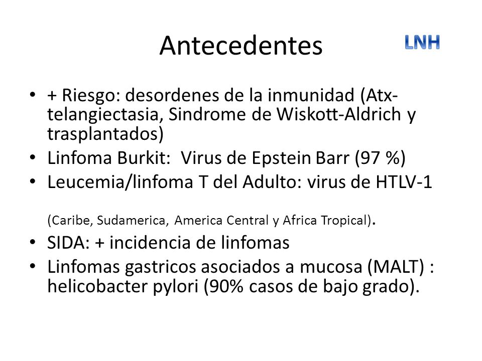 Antecedentes LNH. + Riesgo: desordenes de la inmunidad (Atx-telangiectasia, Sindrome de Wiskott-Aldrich y trasplantados)