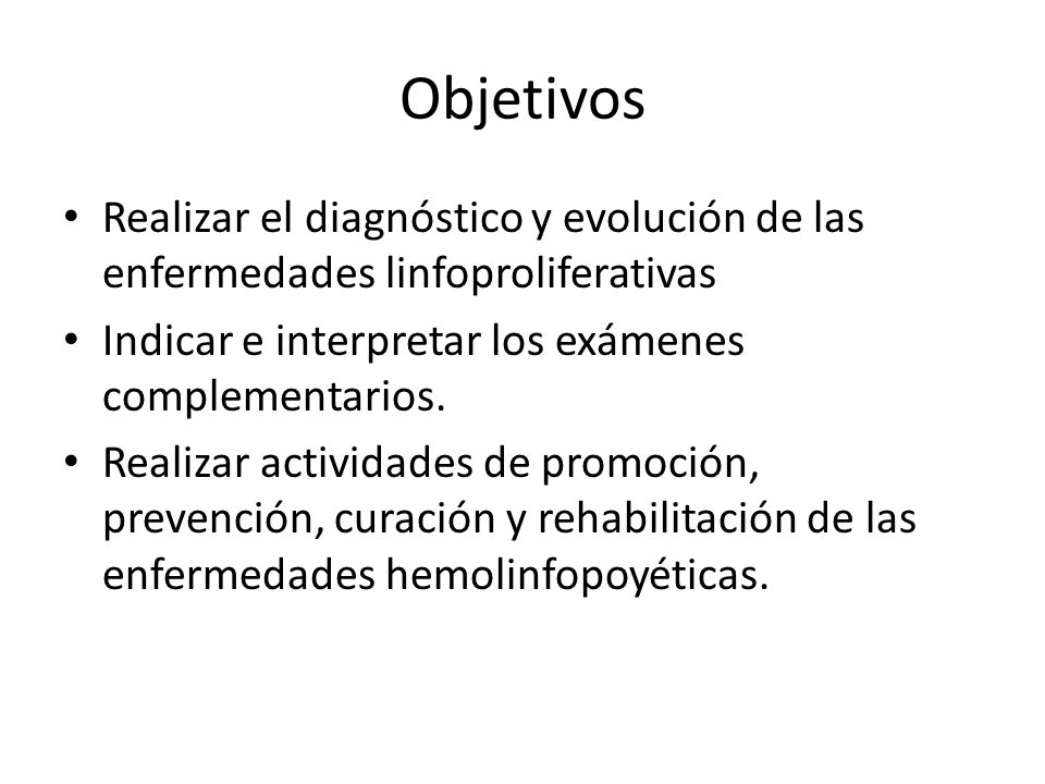 Objetivos Realizar el diagnóstico y evolución de las enfermedades linfoproliferativas. Indicar e interpretar los exámenes complementarios.