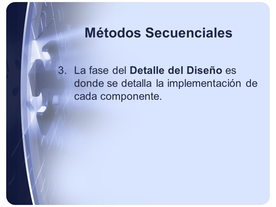 Métodos Secuenciales La fase del Detalle del Diseño es donde se detalla la implementación de cada componente.