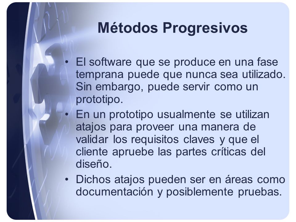 Métodos Progresivos El software que se produce en una fase temprana puede que nunca sea utilizado. Sin embargo, puede servir como un prototipo.