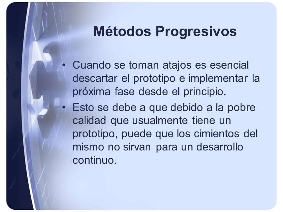Métodos Progresivos Cuando se toman atajos es esencial descartar el prototipo e implementar la próxima fase desde el principio.