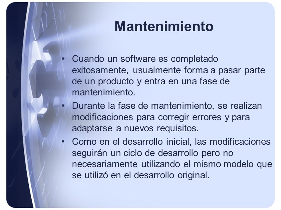 Mantenimiento Cuando un software es completado exitosamente, usualmente forma a pasar parte de un producto y entra en una fase de mantenimiento.