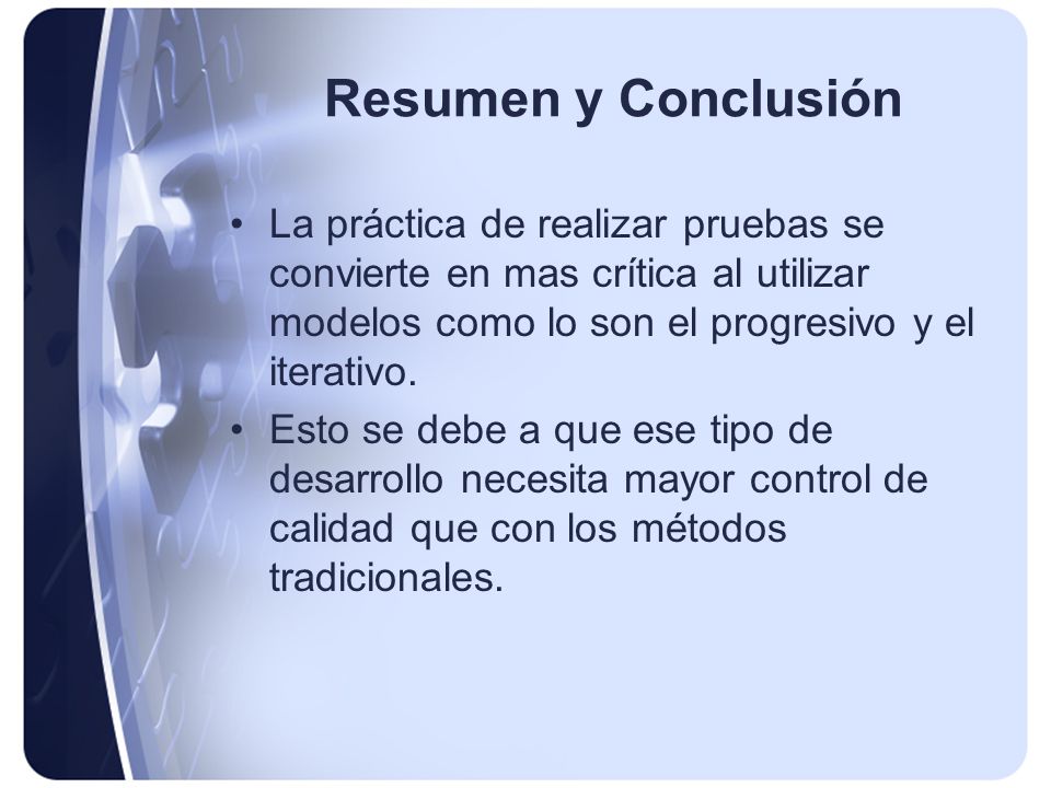 Resumen y Conclusión La práctica de realizar pruebas se convierte en mas crítica al utilizar modelos como lo son el progresivo y el iterativo.