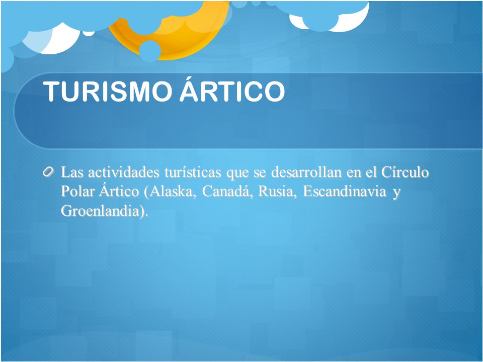 TURISMO ÁRTICO Las actividades turísticas que se desarrollan en el Círculo Polar Ártico (Alaska, Canadá, Rusia, Escandinavia y Groenlandia).