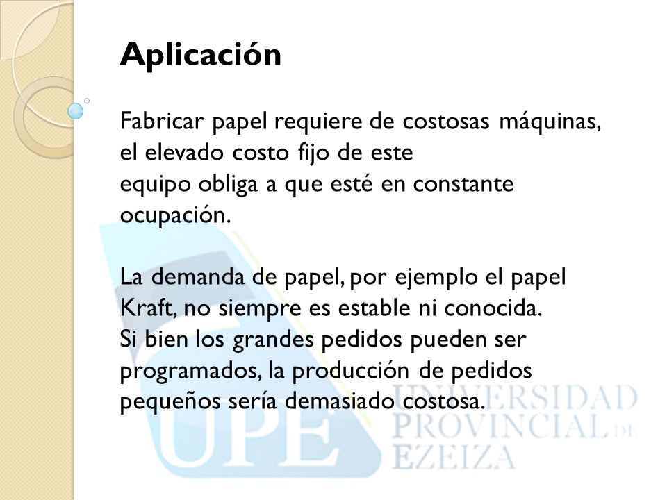 Aplicación Fabricar papel requiere de costosas máquinas, el elevado costo fijo de este. equipo obliga a que esté en constante.
