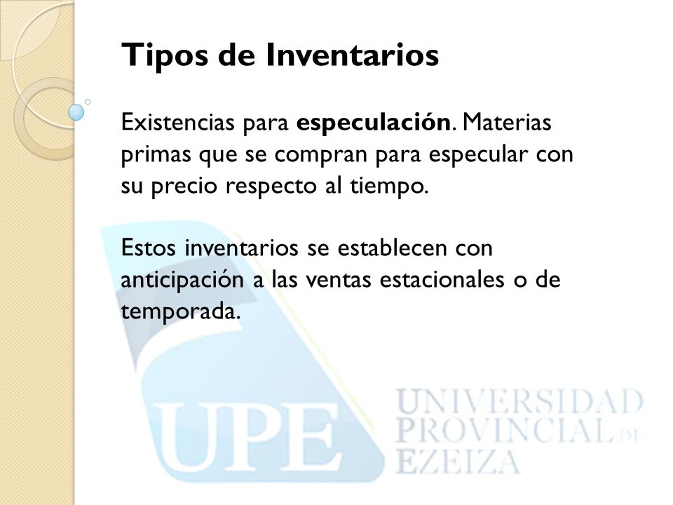 Tipos de Inventarios Existencias para especulación. Materias primas que se compran para especular con su precio respecto al tiempo.