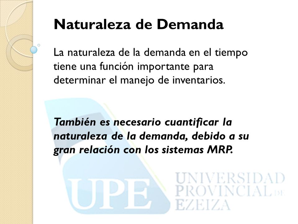 Naturaleza de Demanda La naturaleza de la demanda en el tiempo tiene una función importante para determinar el manejo de inventarios.