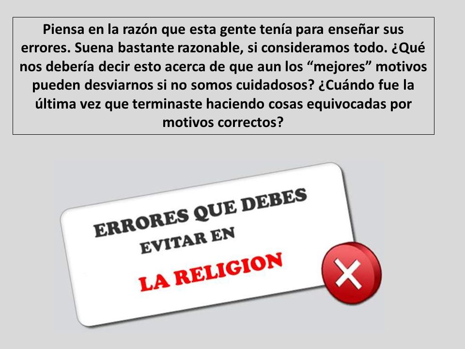 Piensa en la razón que esta gente tenía para enseñar sus errores