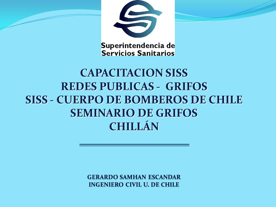 CAPACITACION SISS REDES PUBLICAS - GRIFOS SISS - CUERPO DE BOMBEROS DE CHILE SEMINARIO DE GRIFOS CHILLÁN GERARDO SAMHAN ESCANDAR INGENIERO CIVIL U.