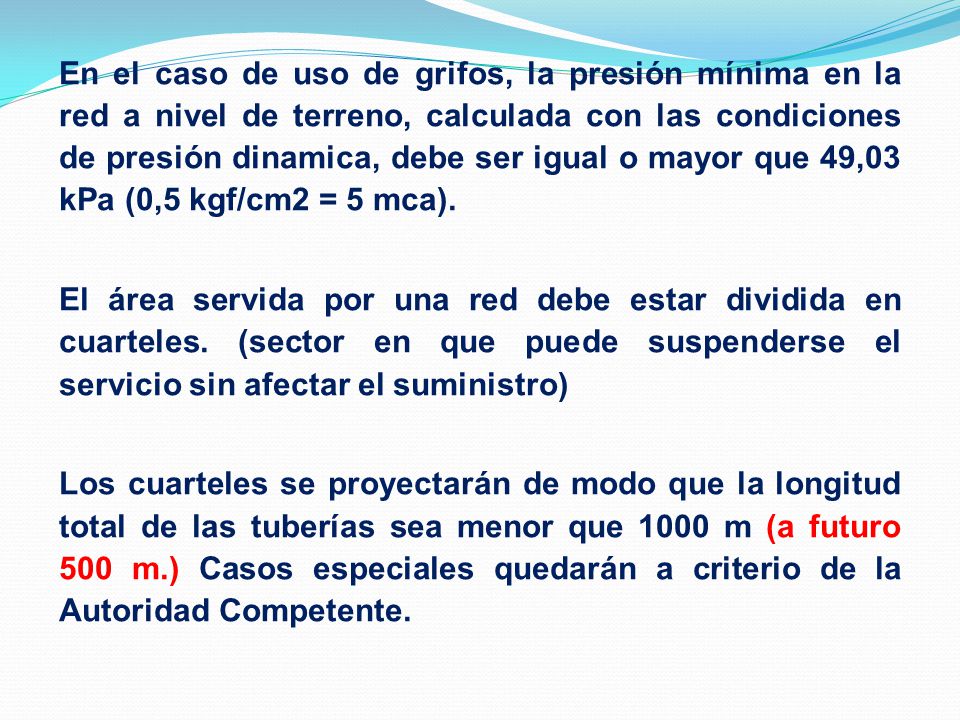 En el caso de uso de grifos, la presión mínima en la red a nivel de terreno, calculada con las condiciones de presión dinamica, debe ser igual o mayor que 49,03 kPa (0,5 kgf/cm2 = 5 mca).