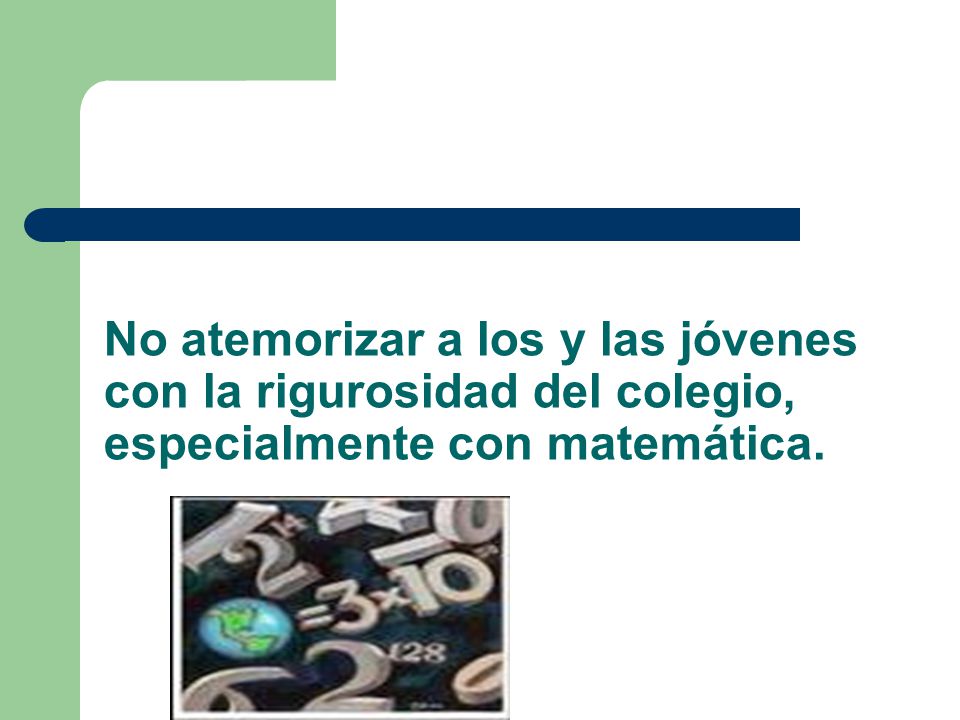 No atemorizar a los y las jóvenes con la rigurosidad del colegio, especialmente con matemática.