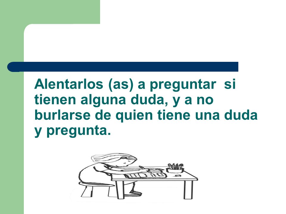 Alentarlos (as) a preguntar si tienen alguna duda, y a no burlarse de quien tiene una duda y pregunta.
