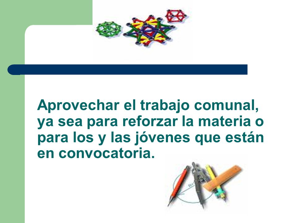 Aprovechar el trabajo comunal, ya sea para reforzar la materia o para los y las jóvenes que están en convocatoria.